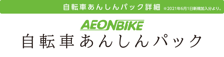 自転車あんしんパック詳細 ※2021年6月1日新規加入分より。　AEON BIKE 自転車あんしんパック