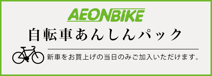 AEONBIKE 自転車あんしんパック　新車をお買い上げの当日のみご加入いただけます。