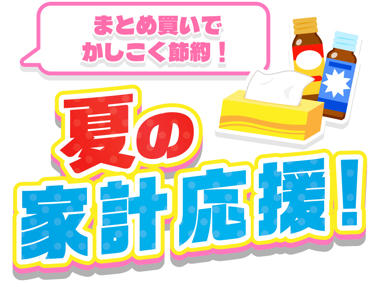 まとめ買いでかしこく節約！夏の家計応援！
