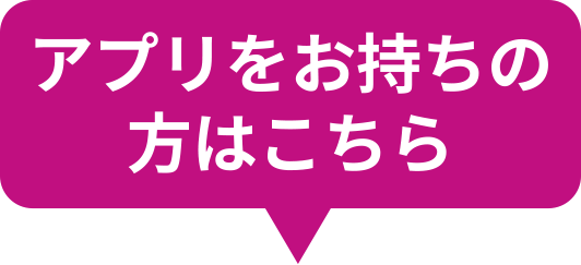 アプリをお持ちの方はこちら