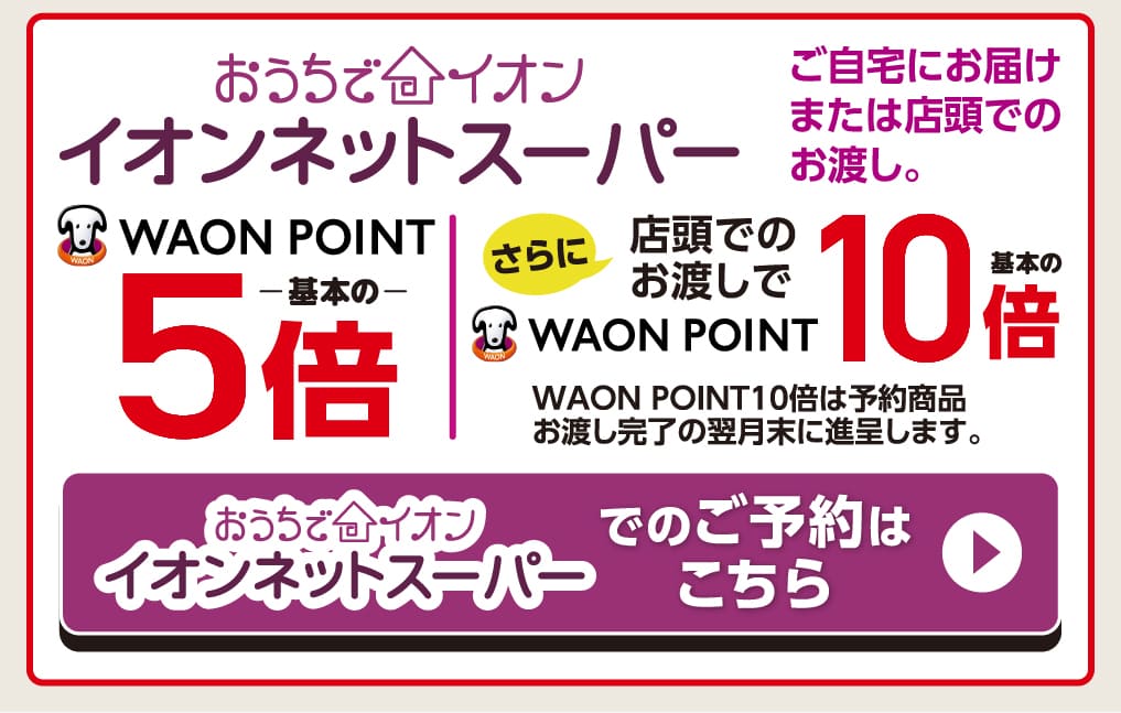 おうちでイオン イオンネットスーパー WAON POINT 5倍／店頭でのお渡しでWAON POINT 10倍