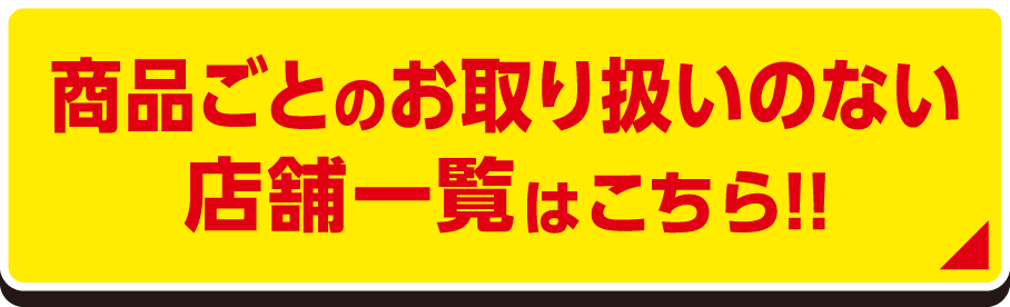 商品ごとのお取り扱いのない店舗一覧はこちら!!