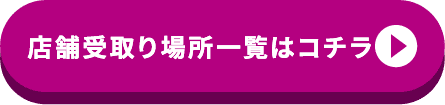 店舗受取り場所一覧はコチラ