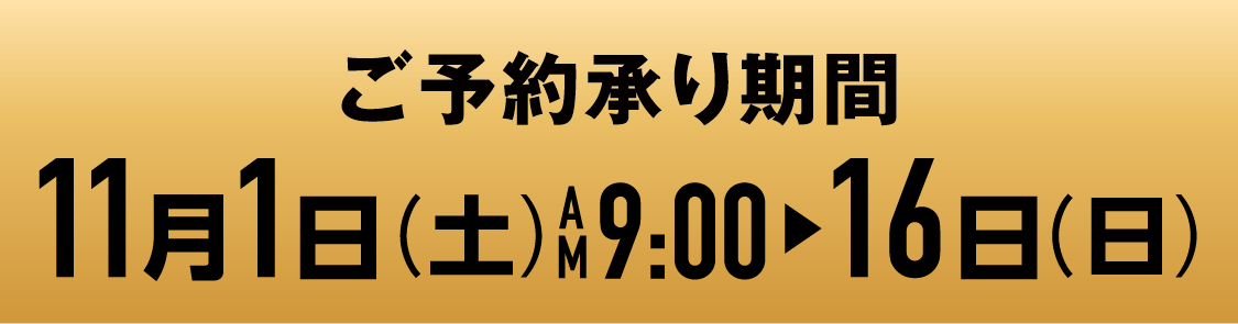 ご予約承り期間 11月1日（土）AM9:00▶16日（日）