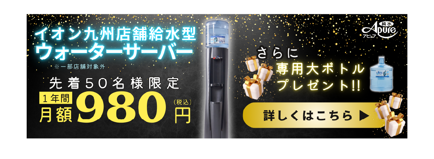 イオン九州店舗給水型ウォーターサーバー【先着50名様限定】1年間月額980円　さらに専用大ボトルプレゼント　詳しくはこちら