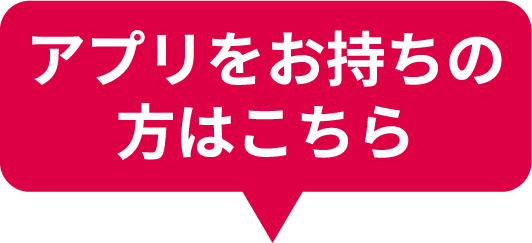 アプリをお持ちの方はこちら