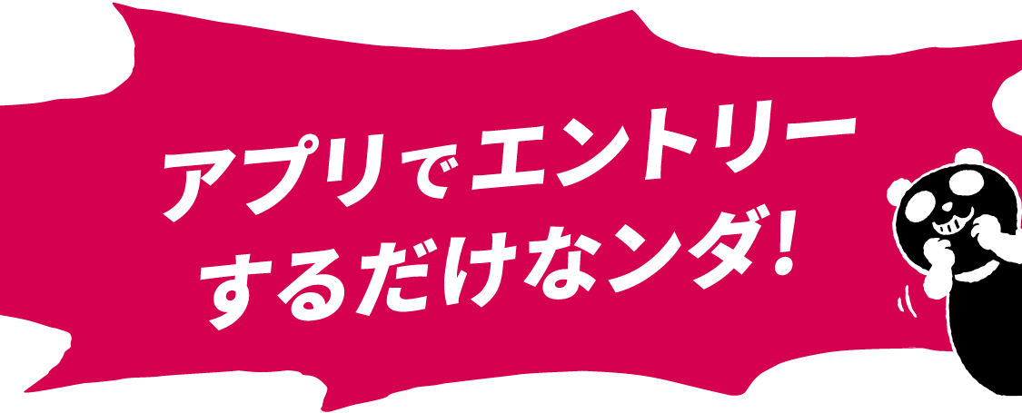 アプリでエントリーするだけなンダ！