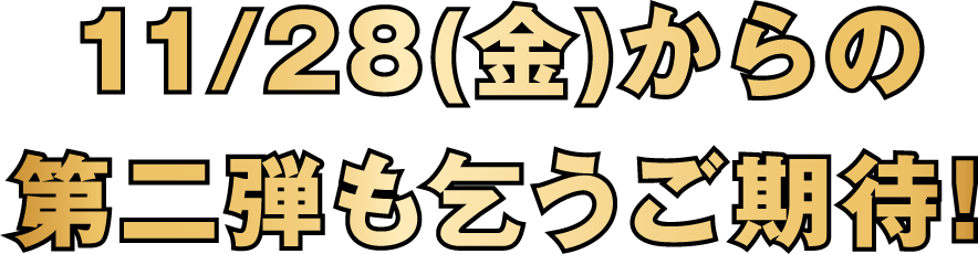 11/28(金)からの第二弾も乞うご期待
