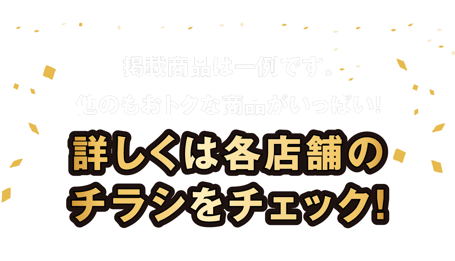 詳しくは各店舗のチラシをチェック！