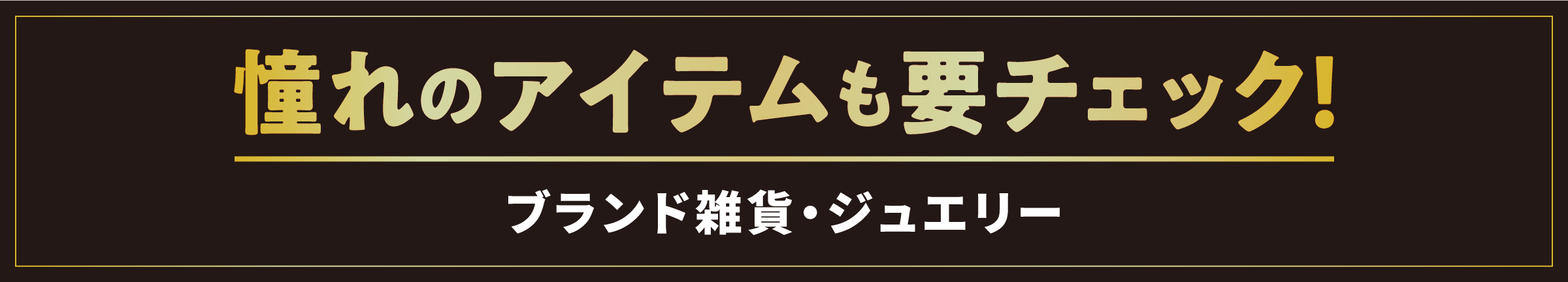 憧れのアイテムも要チェック！／ブランド雑貨・ジュエリー