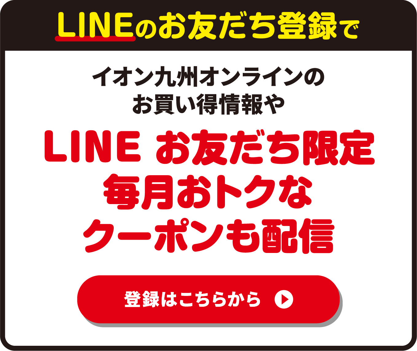 イオン九州オンラインのお買い得情報やLINE お友だち限定毎月おトクなクーポンも配信