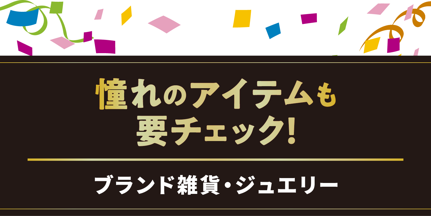 憧れのアイテムも要チェック！／ブランド雑貨・ジュエリー