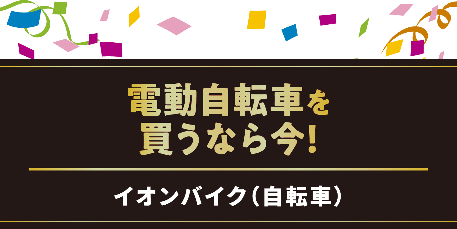 電動自転車を買うなら今！／イオンバイク（自転車）