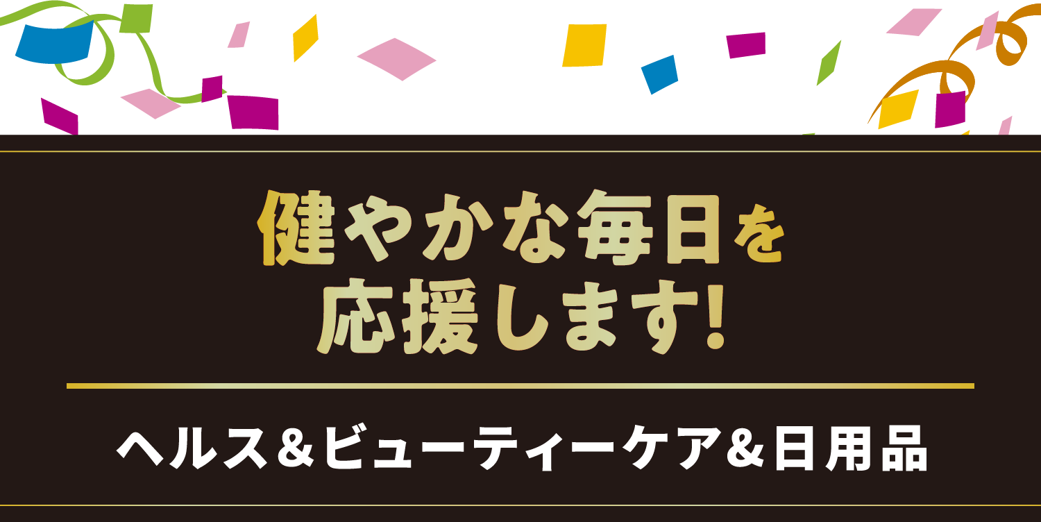 健やかな毎日を応援します！／ヘルス＆ビューティーケア日用品