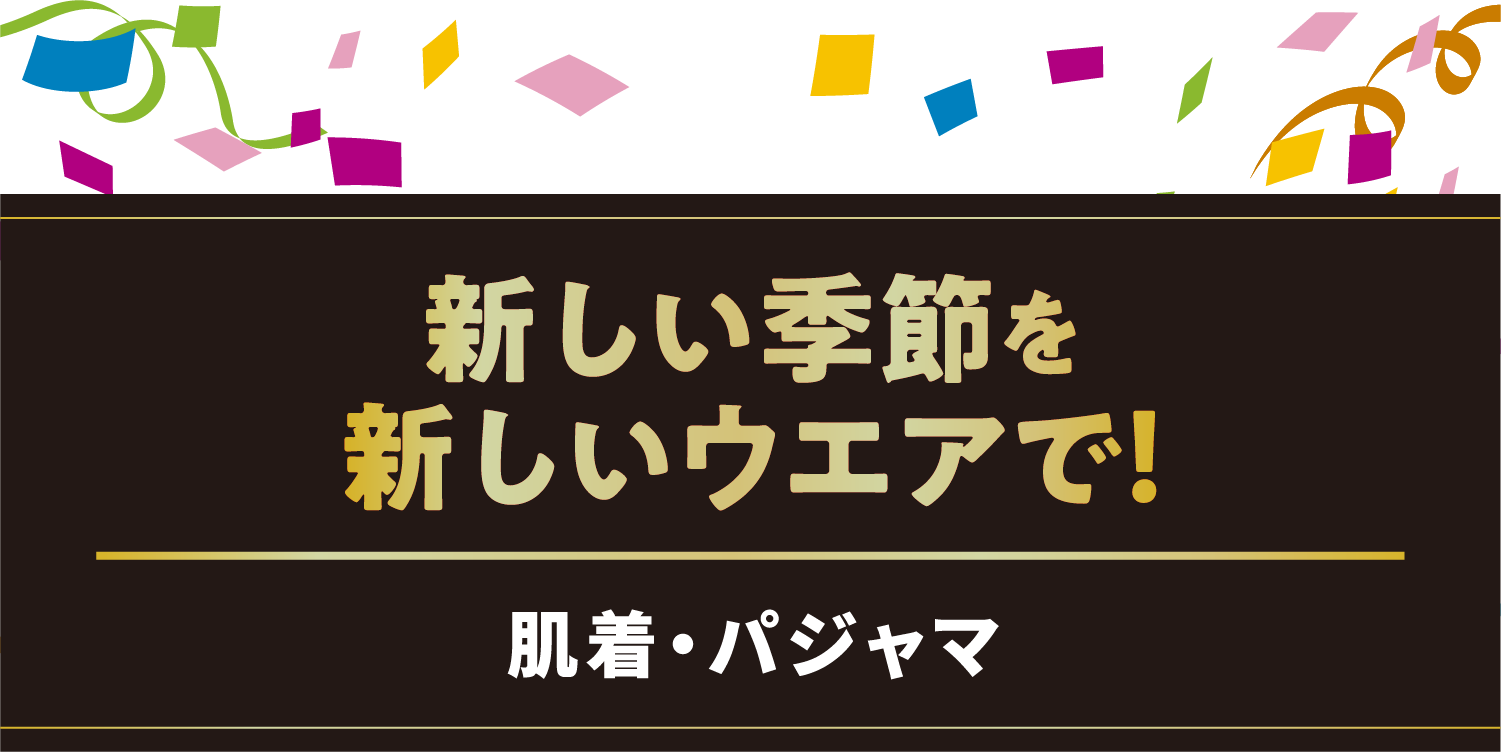 新しい季節を新しいウエアで！／肌着・パジャマ