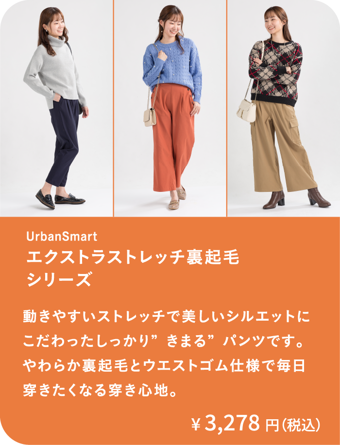 エクストラストレッチ裏起毛シリーズ｜動きやすいストレッチで美しいシルエットにこだわったしっかり”きまる”パンツです。やわらか裏起毛とウエストゴム仕様で毎日穿きたくなる穿き心地。