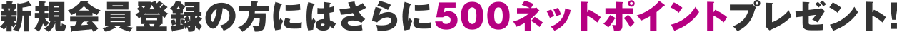 新規会員登録で500ネットポイント
