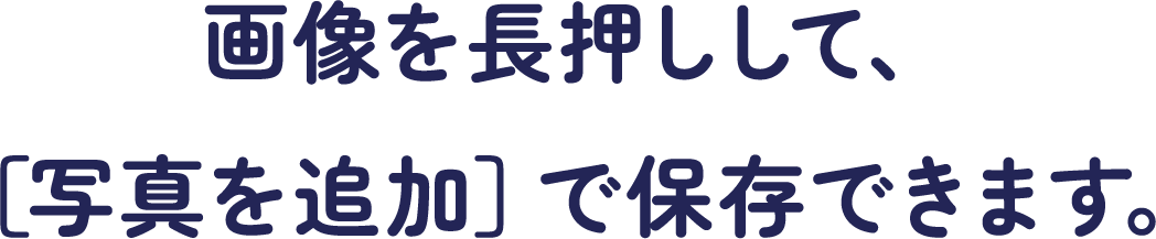 画像を長押しして、［写真を追加］で保存できます。