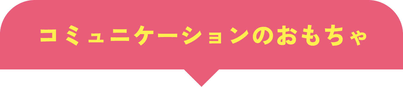 コミュニケーションのおもちゃ