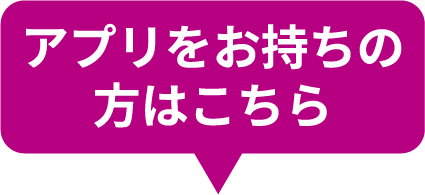 アプリをお持ちの方はこちら