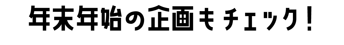 年末年始の企画もチェック！