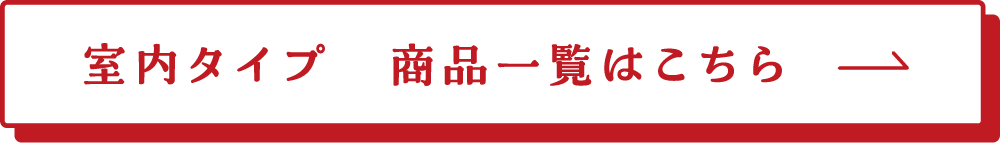 室内タイプ　商品一覧はこちら→