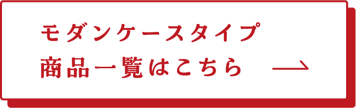 モダンケースタイプ 商品一覧はこちら→