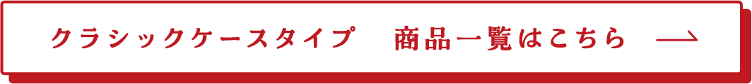 クラシックケースタイプ 商品一覧はこちら→