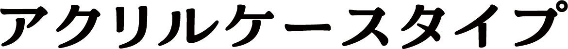 アクリルケースタイプ