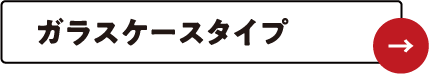 ガラスケースタイプ