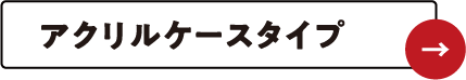 アクリルケースタイプ