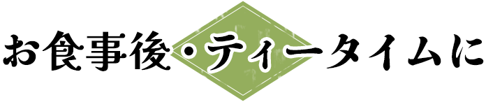 お食事後・ティータイムに