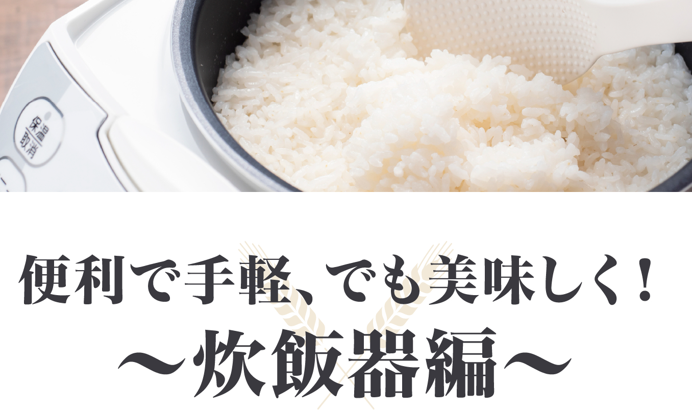 便利で手軽、でも美味しく！～炊飯器編～