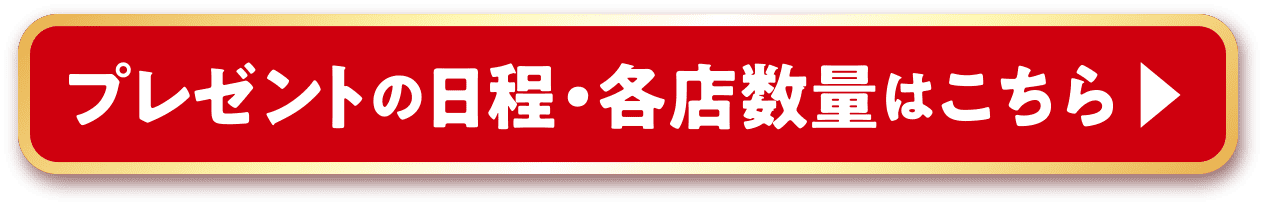 プレゼントの日程・各店数量はこちら