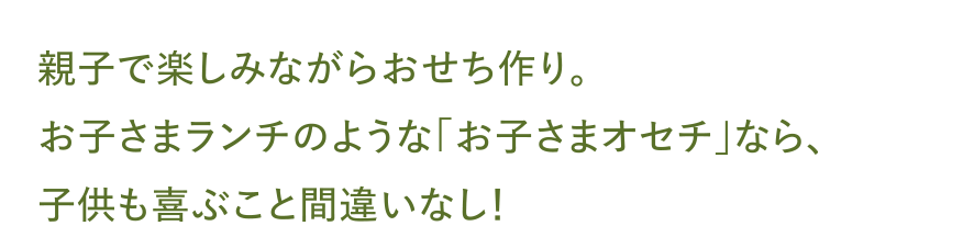親子で楽しみながらおせち作り。お子さまランチのような「お子さまオセチ」なら、子供も喜ぶこと間違いなし！