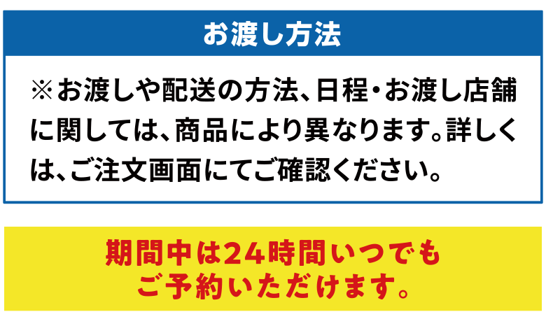お渡し方法：※お渡しや配送の方法、日程・お渡し店舗に関しては、商品により異なります。詳しくは、ご注文画面にてご確認ください。＜期間中は24時間いつでもご予約いただけます。＞