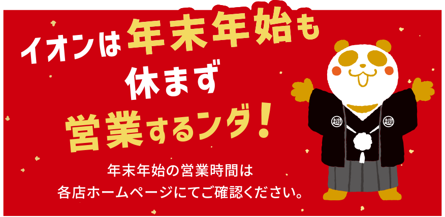 イオンは年末年始も休まず営業するンダ！年末年始の営業時間は各店ホームページにてご確認ください。