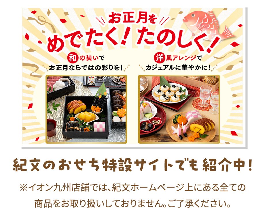 紀文のおせち特設サイトでも紹介中！※イオン九州店舗では、紀文ホームページ上にある全ての商品をお取り扱いしておりません。ご了承ください。