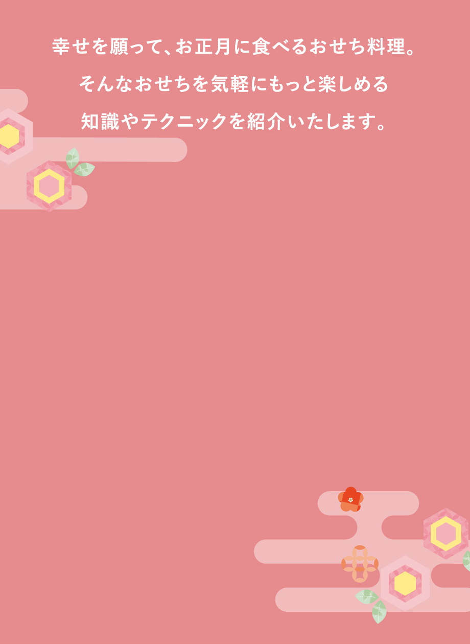 幸せを願って、お正月に食べるおせち料理。そんなおせちを気軽にもっと楽しめる知識やテクニックを紹介いたします。