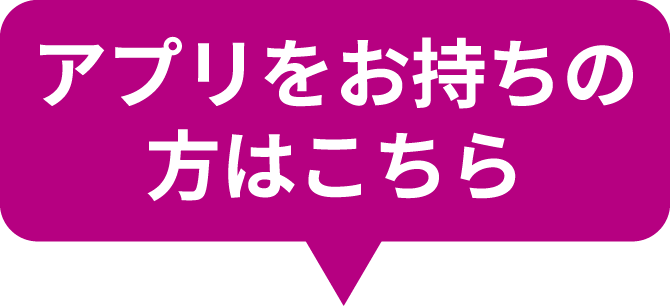 アプリをお持ちの方はこちら