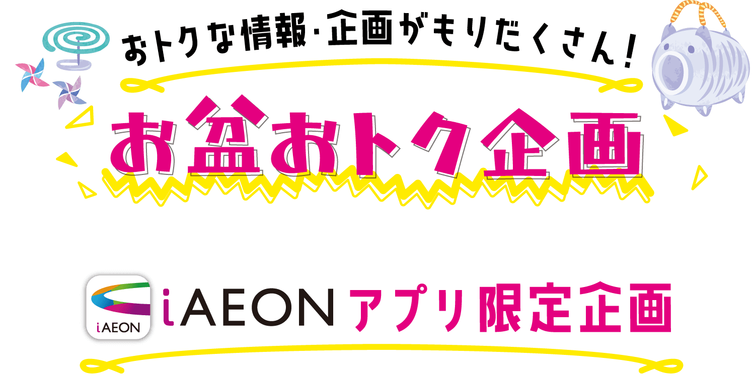 おトクな情報・企画がもりだくさん！お盆おトク企画　iAEONアプリ限定企画