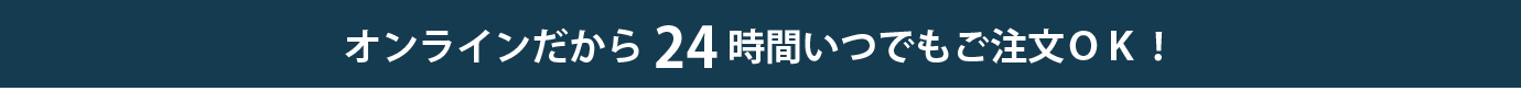 オンラインだから24時間いつでもご注文OK!