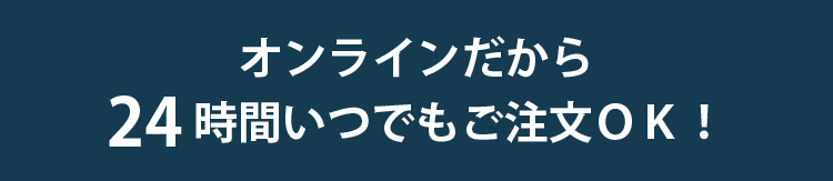 オンラインだから24時間いつでもご注文OK!