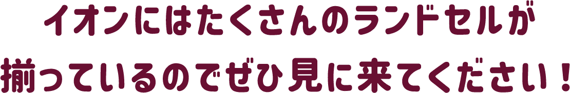 イオンにはたくさんのランドセルが揃っているのでぜひ見に来てください！