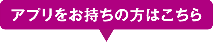 アプリをお持ちの方はこちら