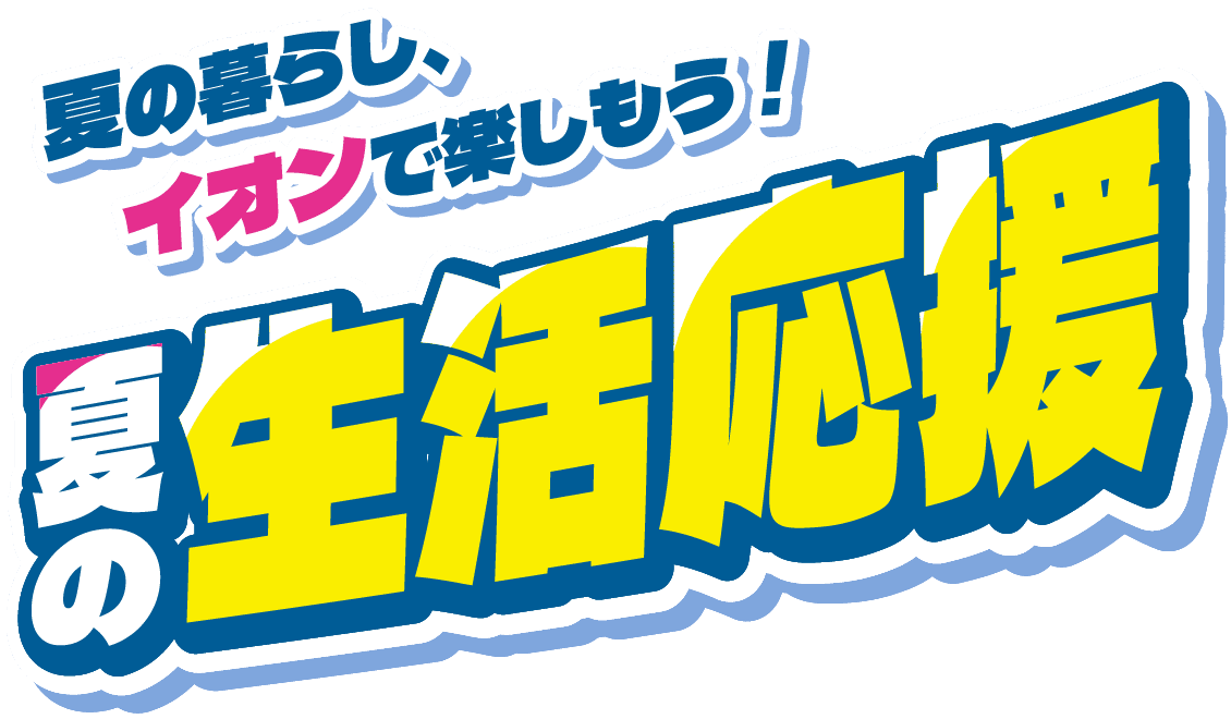 夏の暮らし、イオンで楽しもう！夏の生活応援
