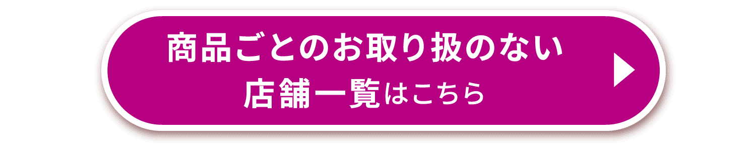 商品ごとのお取り扱のない店舗一覧はこちら