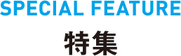 SPECIAL FEATURE 特集