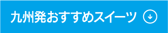 九州発おすすめスイーツ ↓