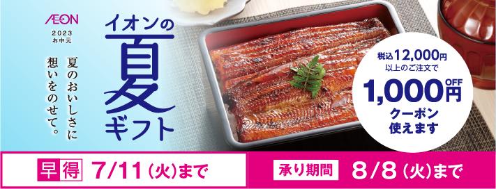 AEON 2023 お中元 イオンの夏ギフト 夏のおいしさに想いをのせて。 税込12,000円以上のご注文で1,000円OFFクーポン使えます 早得7/11(火)まで 承り期間8/8(火)まで